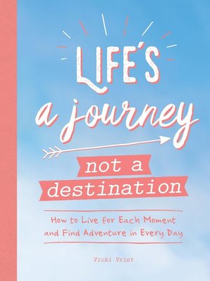 cover image of Life's a Journey, Not a Destination: How to Live for Each Moment and Find Adventure in Every Day